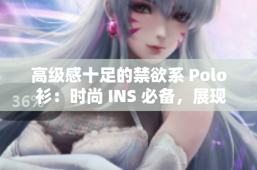 高级感十足的禁欲系 Polo 衫：时尚 INS 必备，展现优雅高贵。