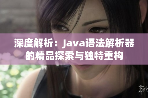 深度解析：Java语法解析器的精品探索与独特重构