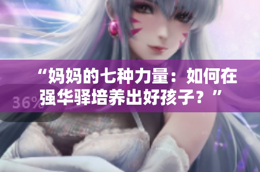 “妈妈的七种力量：如何在强华驿培养出好孩子？”