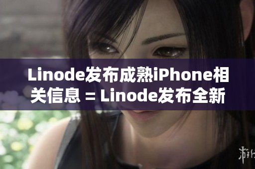 Linode发布成熟iPhone相关信息 = Linode发布全新iPhone成熟资讯