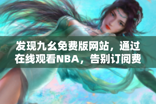 发现九幺免费版网站，通过在线观看NBA，告别订阅费用