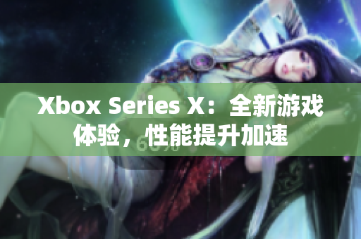 Xbox Series X：全新游戏体验，性能提升加速