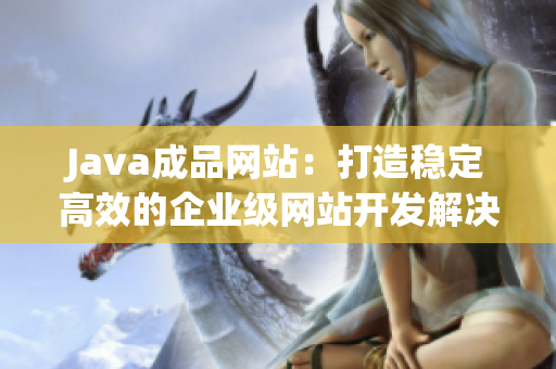 Java成品网站：打造稳定高效的企业级网站开发解决方案