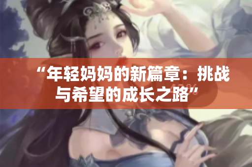 “年轻妈妈的新篇章：挑战与希望的成长之路”