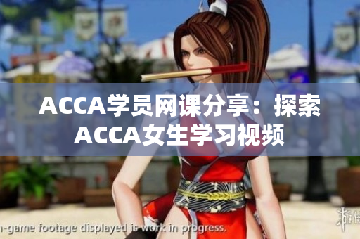 ACCA学员网课分享：探索ACCA女生学习视频