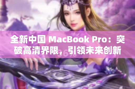 全新中国 MacBook Pro：突破高清界限，引领未来创新