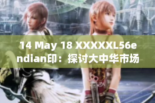 14 May 18 XXXXXL56endian印：探讨大中华市场潜力