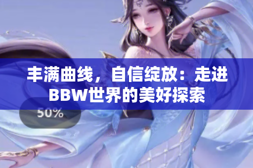 丰满曲线，自信绽放：走进BBW世界的美好探索