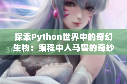 探索Python世界中的奇幻生物：编程中人马兽的奇妙角色