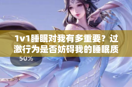 1v1睡眠对我有多重要？过激行为是否妨碍我的睡眠质量？