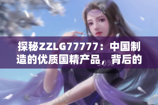 探秘ZZLG77777：中国制造的优质国精产品，背后的创新与科技