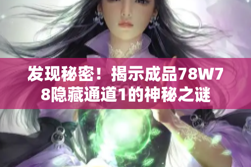 发现秘密！揭示成品78W78隐藏通道1的神秘之谜