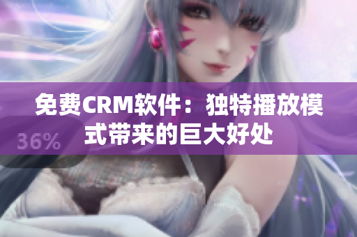 免费CRM软件：独特播放模式带来的巨大好处