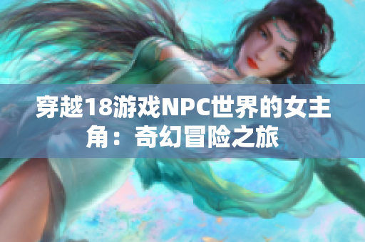 穿越18游戏NPC世界的女主角：奇幻冒险之旅