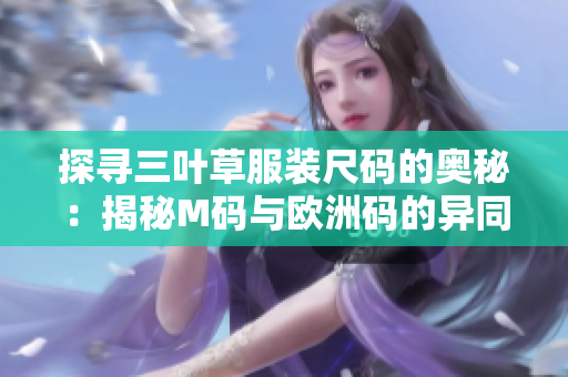 探寻三叶草服装尺码的奥秘：揭秘M码与欧洲码的异同