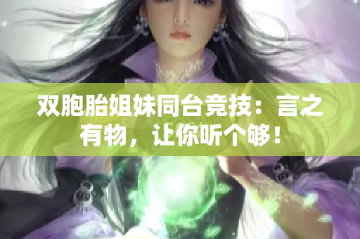 双胞胎姐妹同台竞技：言之有物，让你听个够！