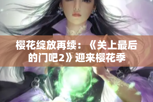 樱花绽放再续：《关上最后的门吧2》迎来樱花季