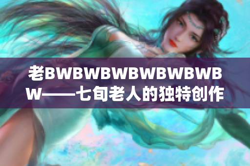 老BWBWBWBWBWBWBW——七旬老人的独特创作之路