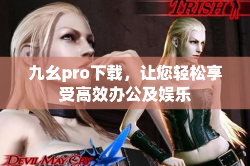 九幺pro下载，让您轻松享受高效办公及娱乐