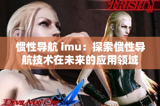 惯性导航 imu：探索惯性导航技术在未来的应用领域