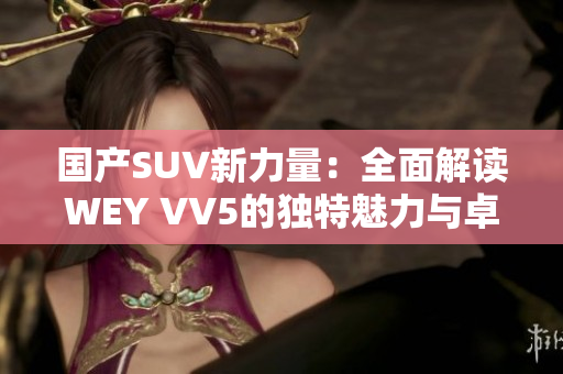 国产SUV新力量：全面解读WEY VV5的独特魅力与卓越性能