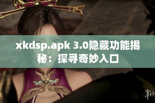 xkdsp.apk 3.0隐藏功能揭秘：探寻奇妙入口