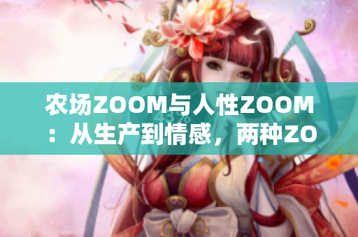 农场ZOOM与人性ZOOM：从生产到情感，两种ZOOM的不同对比