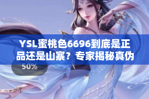 YSL蜜桃色6696到底是正品还是山寨？专家揭秘真伪藏在细节中