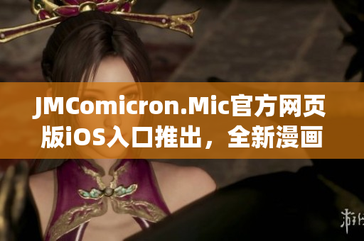 JMComicron.Mic官方网页版iOS入口推出，全新漫画体验助力手机用户！