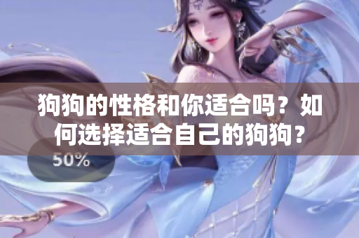 狗狗的性格和你适合吗？如何选择适合自己的狗狗？