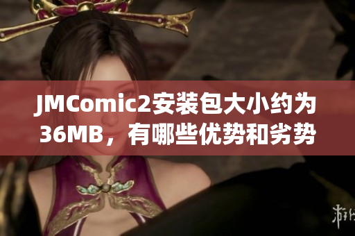 JMComic2安装包大小约为36MB，有哪些优势和劣势？