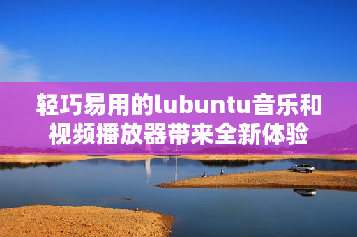 轻巧易用的lubuntu音乐和视频播放器带来全新体验