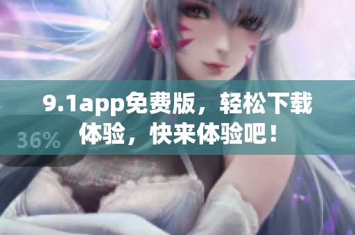 9.1app免费版，轻松下载体验，快来体验吧！