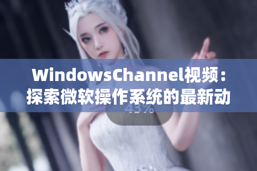 WindowsChannel视频：探索微软操作系统的最新动态