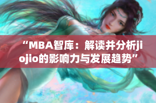 “MBA智库：解读并分析jiojio的影响力与发展趋势”