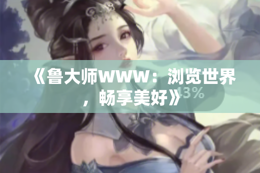 《鲁大师WWW：浏览世界，畅享美好》