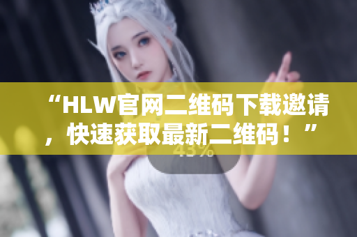 “HLW官网二维码下载邀请，快速获取最新二维码！”