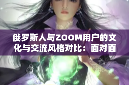 俄罗斯人与ZOOM用户的文化与交流风格对比：面对面和虚拟世界的差异