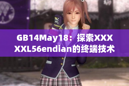 GB14May18：探索XXXXXL56endian的终端技术