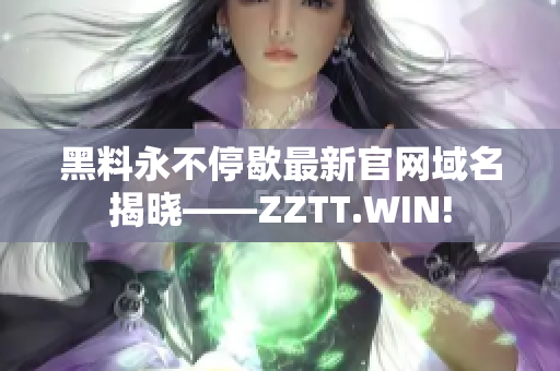 黑料永不停歇最新官网域名揭晓——ZZTT.WIN!