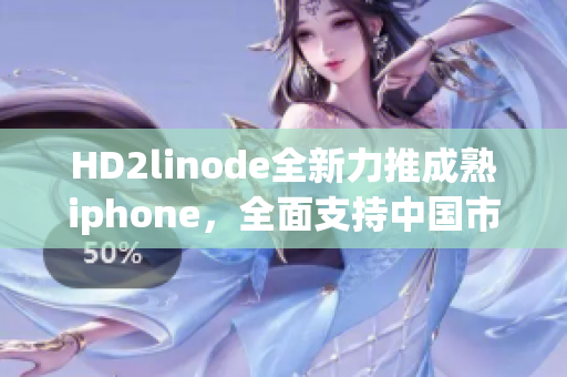 HD2linode全新力推成熟iphone，全面支持中国市场