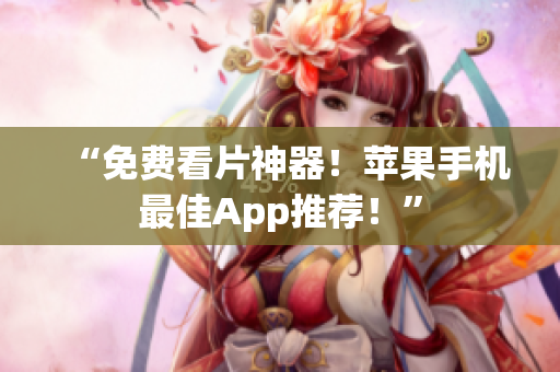 “免费看片神器！苹果手机最佳App推荐！”