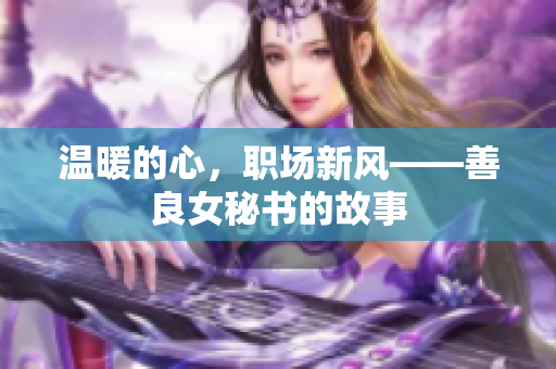 温暖的心，职场新风——善良女秘书的故事