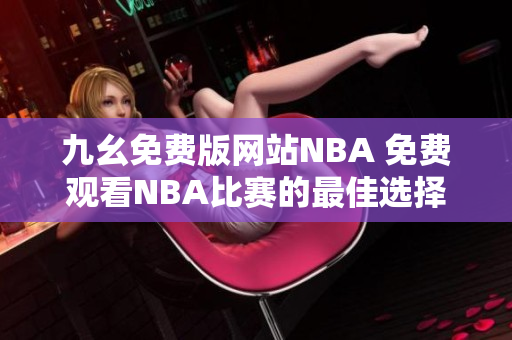 九幺免费版网站NBA 免费观看NBA比赛的最佳选择