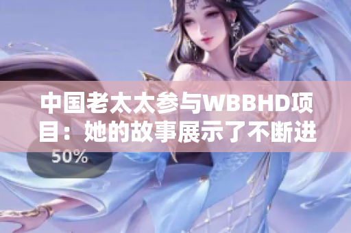 中国老太太参与WBBHD项目：她的故事展示了不断进步的社会