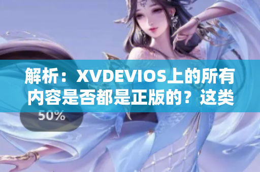 解析：XVDEVIOS上的所有内容是否都是正版的？这类服务的可靠性详解