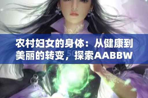 农村妇女的身体：从健康到美丽的转变，探索AABBWHBBW的秘密