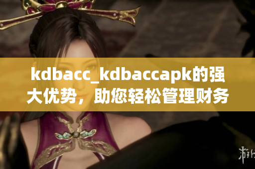 kdbacc_kdbaccapk的强大优势，助您轻松管理财务