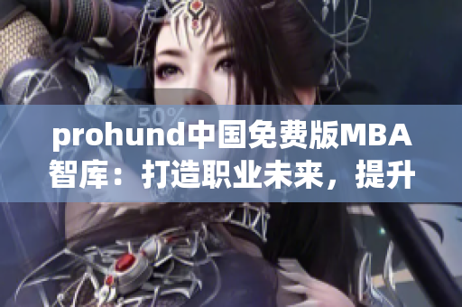 prohund中国免费版MBA智库：打造职业未来，提升管理智慧