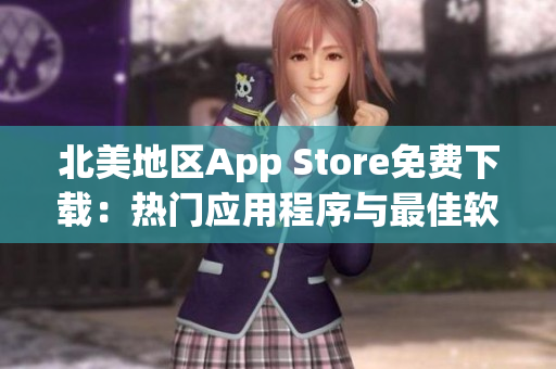 北美地区App Store免费下载：热门应用程序与最佳软件的精选推荐  